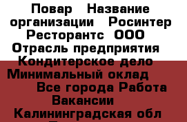 Повар › Название организации ­ Росинтер Ресторантс, ООО › Отрасль предприятия ­ Кондитерское дело › Минимальный оклад ­ 25 000 - Все города Работа » Вакансии   . Калининградская обл.,Приморск г.